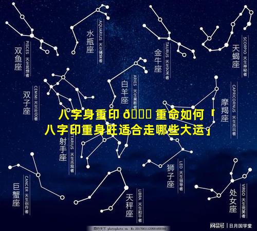 八字身重印 🍀 重命如何「八字印重身旺适合走哪些大运」